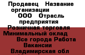 Продавец › Название организации ­ O’stin, ООО › Отрасль предприятия ­ Розничная торговля › Минимальный оклад ­ 16 000 - Все города Работа » Вакансии   . Владимирская обл.,Муромский р-н